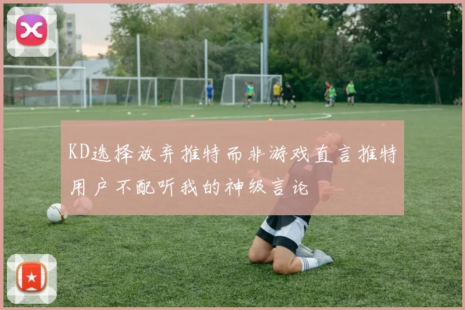 KD选择放弃推特而非游戏直言推特用户不配听我的神级言论