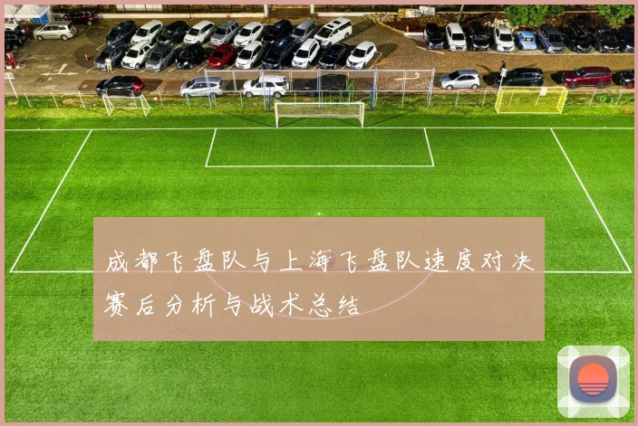 成都飞盘队与上海飞盘队速度对决赛后分析与战术总结