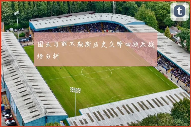 国米与那不勒斯历史交锋回顾及战绩分析