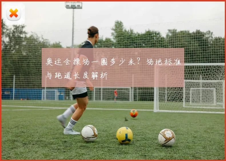 奥运会操场一圈多少米？场地标准与跑道长度解析