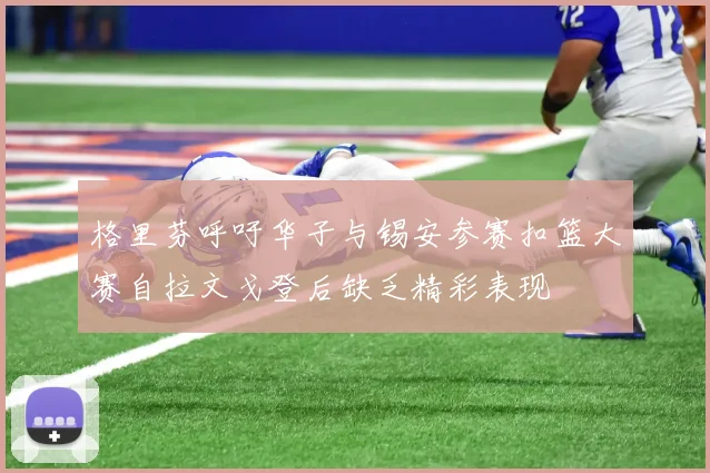 格里芬呼吁华子与锡安参赛扣篮大赛自拉文戈登后缺乏精彩表现