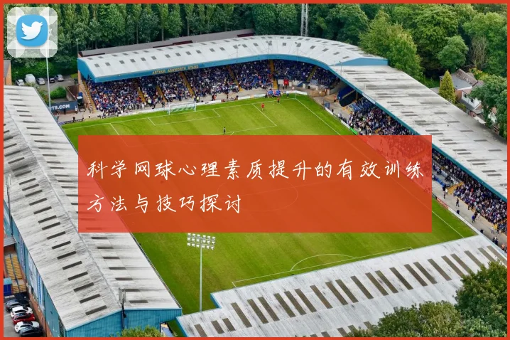 科学网球心理素质提升的有效训练方法与技巧探讨