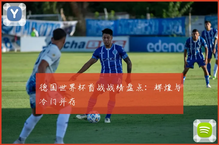 德国世界杯首战战绩盘点：辉煌与冷门并存