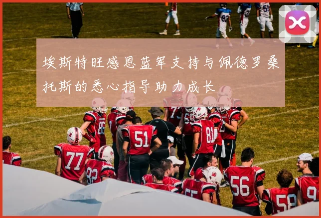 埃斯特旺感恩蓝军支持与佩德罗桑托斯的悉心指导助力成长