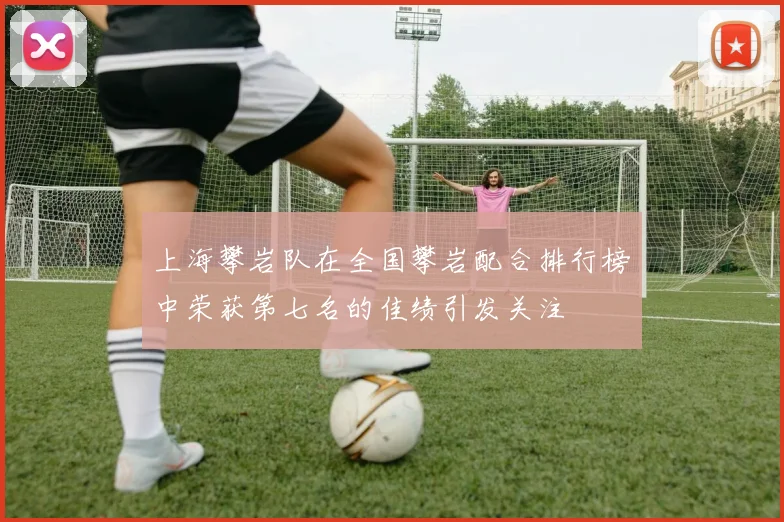 上海攀岩队在全国攀岩配合排行榜中荣获第七名的佳绩引发关注
