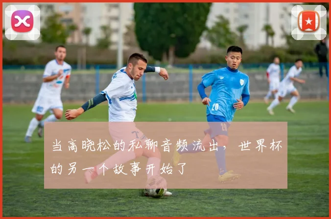 当高晓松的私聊音频流出，世界杯的另一个故事开始了